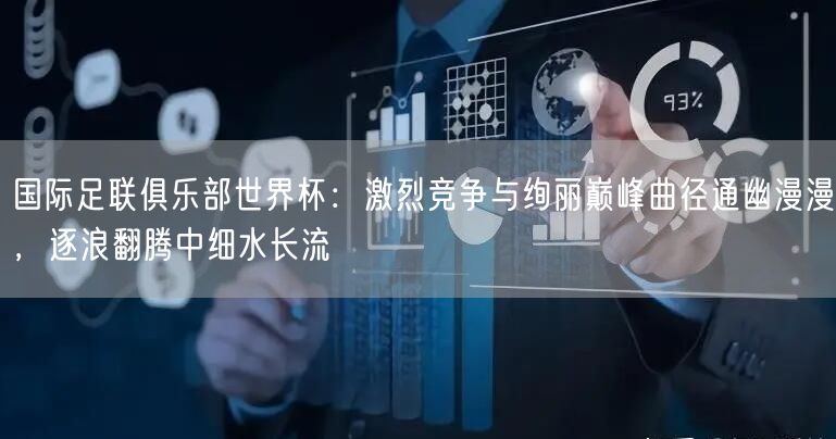 国际足联俱乐部世界杯：激烈竞争与绚丽巅峰曲径通幽漫漫，逐浪翻腾中细水长流