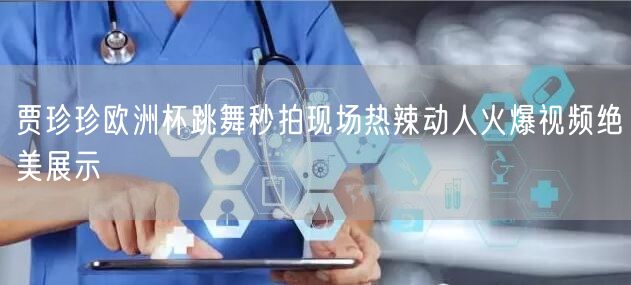 贾珍珍欧洲杯跳舞秒拍现场热辣动人火爆视频绝美展示
