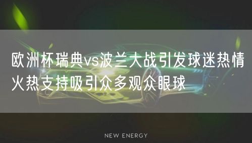 欧洲杯瑞典vs波兰大战引发球迷热情火热支持吸引众多观众眼球