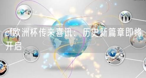 cf欧洲杯传来喜讯：历史新篇章即将开启