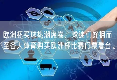 欧洲杯买球热潮席卷，球迷们蜂拥而至各大体育购买欧洲杯比赛门票看台。