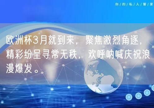 欧洲杯3月就到来，聚焦激烈角逐，精彩纷呈寻常无秩，欢呼呐喊庆祝浪漫爆发。