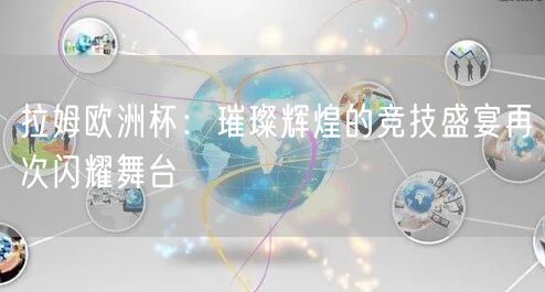 拉姆欧洲杯：璀璨辉煌的竞技盛宴再次闪耀舞台