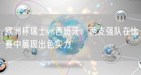 欧洲杯瑞士vs西班牙：两支强队在比赛中展现出色实力