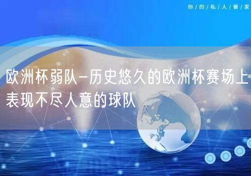 欧洲杯弱队-历史悠久的欧洲杯赛场上表现不尽人意的球队
