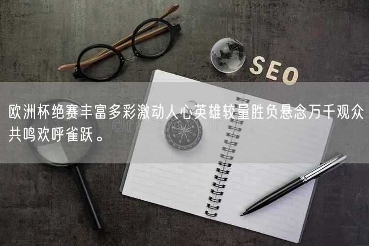 欧洲杯绝赛丰富多彩激动人心英雄较量胜负悬念万千观众共鸣欢呼雀跃。