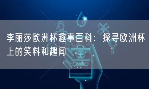 李丽莎欧洲杯趣事百科：探寻欧洲杯上的笑料和趣闻
