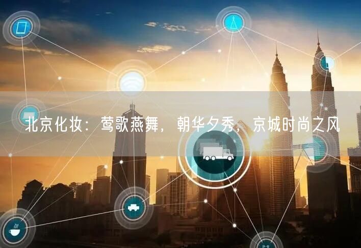 北京化妆：莺歌燕舞，朝华夕秀，京城时尚之风