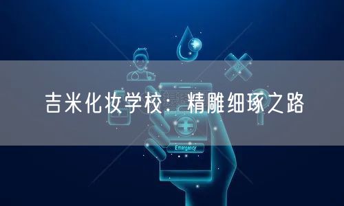 吉米化妆学校：精雕细琢之路