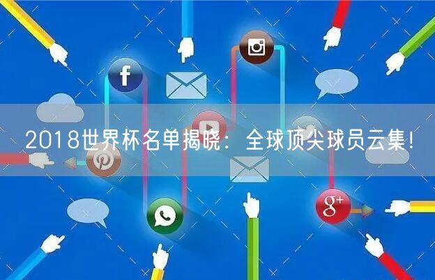 2018世界杯名单揭晓：全球顶尖球员云集！