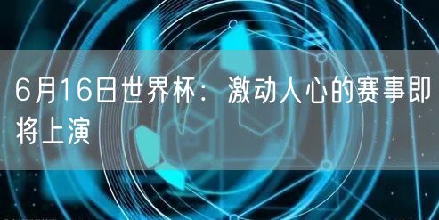 6月16日世界杯：激动人心的赛事即将上演