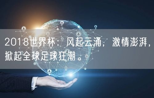2018世界杯：风起云涌，激情澎湃，掀起全球足球狂潮。