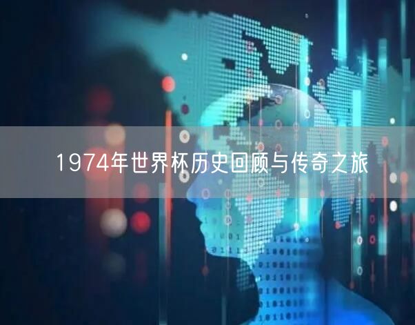 1974年世界杯历史回顾与传奇之旅