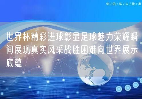 世界杯精彩进球彰显足球魅力荣耀瞬间展现真实风采战胜困难向世界展示底蕴