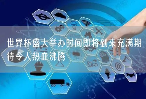 世界杯盛大举办时间即将到来充满期待令人热血沸腾