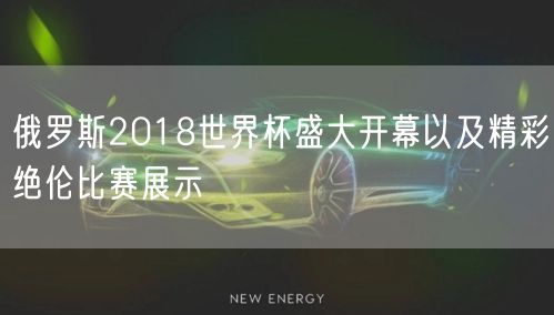 俄罗斯2018世界杯盛大开幕以及精彩绝伦比赛展示