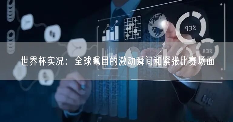 世界杯实况：全球瞩目的激动瞬间和紧张比赛场面