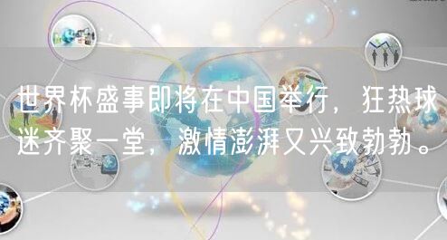 世界杯盛事即将在中国举行，狂热球迷齐聚一堂，激情澎湃又兴致勃勃。