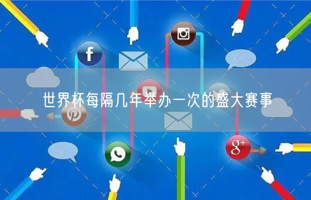 世界杯每隔几年举办一次的盛大赛事