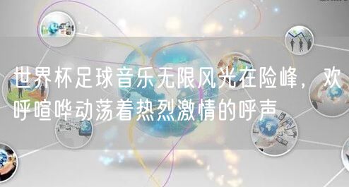 世界杯足球音乐无限风光在险峰，欢呼喧哗动荡着热烈激情的呼声