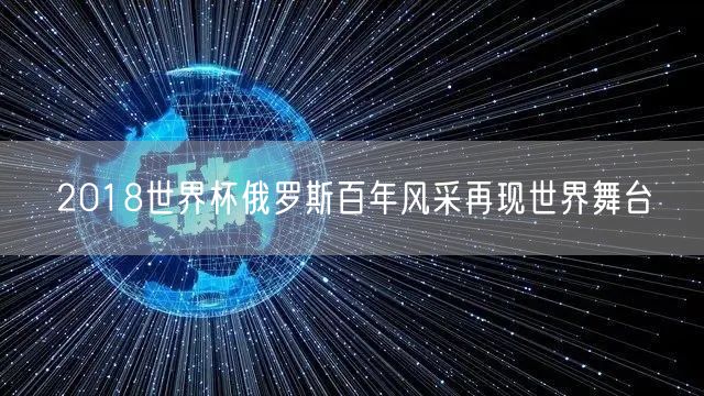 2018世界杯俄罗斯百年风采再现世界舞台