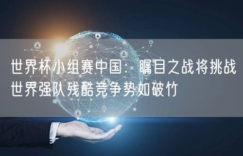 世界杯小组赛中国：瞩目之战将挑战世界强队残酷竞争势如破竹