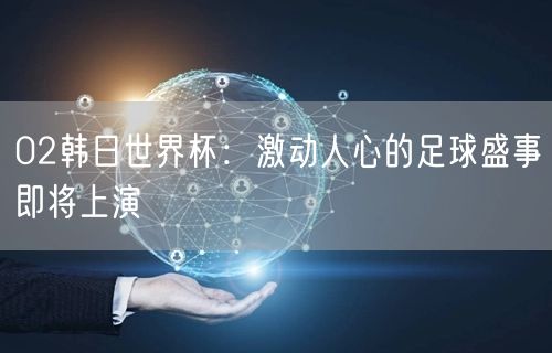 02韩日世界杯：激动人心的足球盛事即将上演