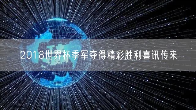 2018世界杯季军夺得精彩胜利喜讯传来