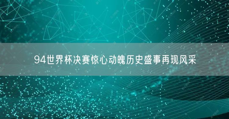 94世界杯决赛惊心动魄历史盛事再现风采