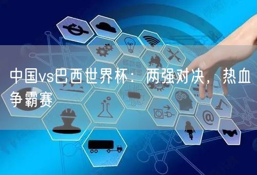 中国vs巴西世界杯：两强对决，热血争霸赛