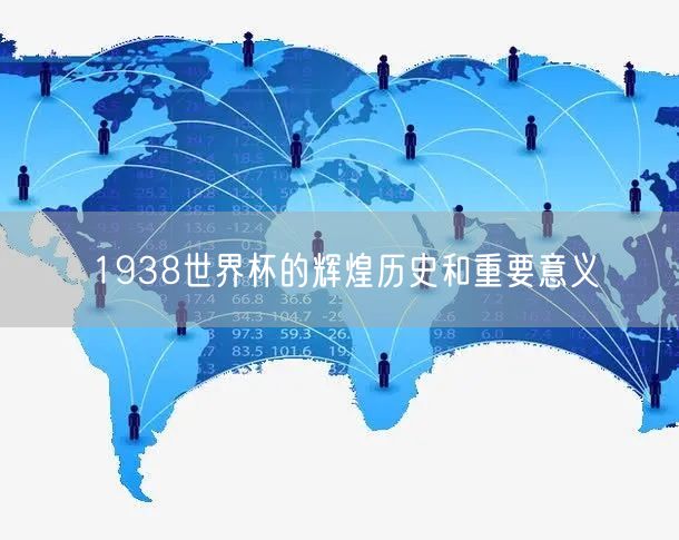 1938世界杯的辉煌历史和重要意义