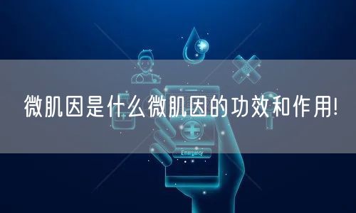 微肌因是什么微肌因的功效和作用!