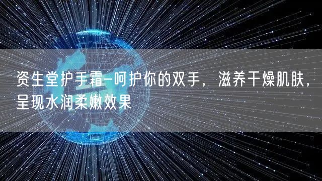 资生堂护手霜-呵护你的双手，滋养干燥肌肤，呈现水润柔嫩效果