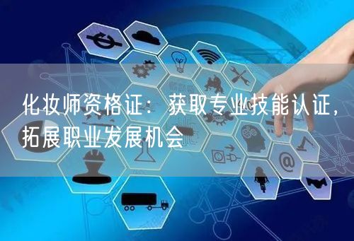化妆师资格证：获取专业技能认证，拓展职业发展机会