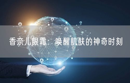 香奈儿眼霜：唤醒肌肤的神奇时刻