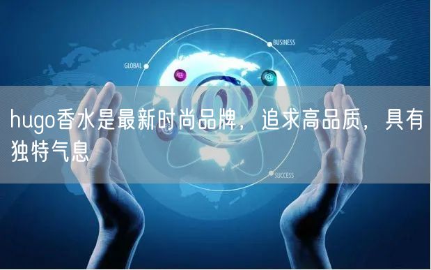 hugo香水是最新时尚品牌，追求高品质，具有独特气息