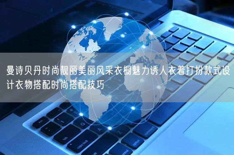 曼诗贝丹时尚靓丽美丽风采衣橱魅力诱人衣着打扮款式设计衣物搭配时尚搭配技巧