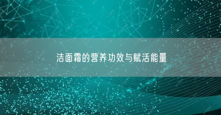 洁面霜的营养功效与赋活能量