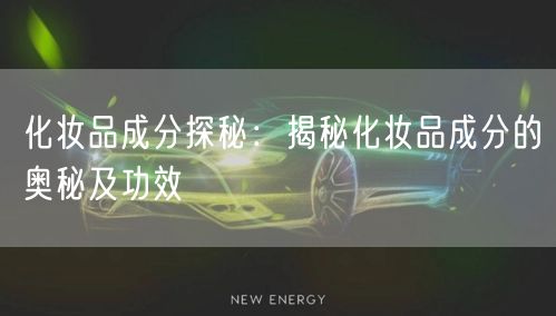 化妆品成分探秘：揭秘化妆品成分的奥秘及功效