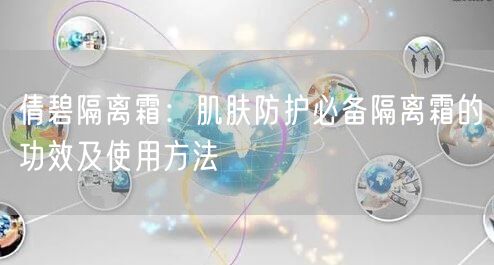 倩碧隔离霜：肌肤防护必备隔离霜的功效及使用方法