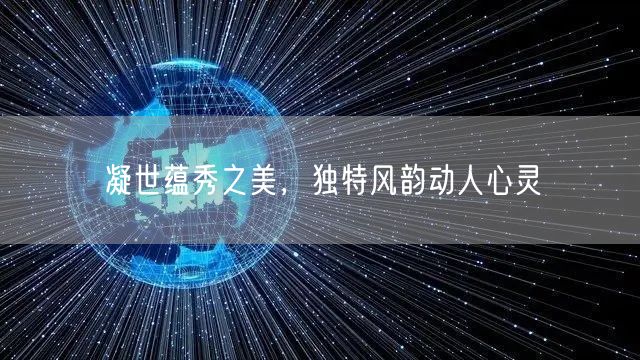 凝世蕴秀之美，独特风韵动人心灵