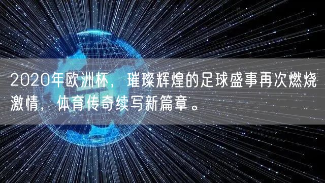 2020年欧洲杯，璀璨辉煌的足球盛事再次燃烧激情，体育传奇续写新篇章。