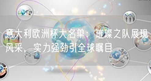 意大利欧洲杯大名单：璀璨之队展现风采，实力强劲引全球瞩目