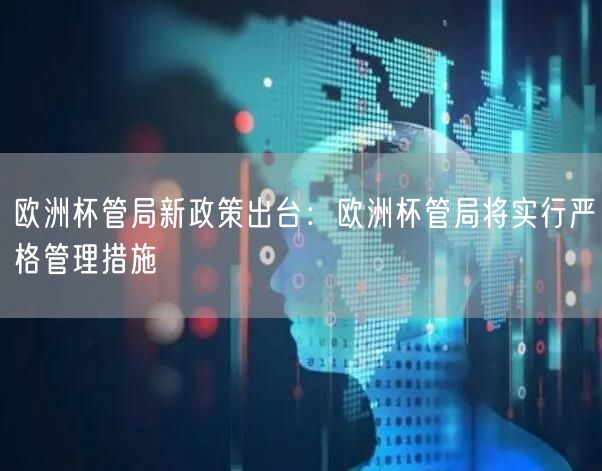 欧洲杯管局新政策出台：欧洲杯管局将实行严格管理措施