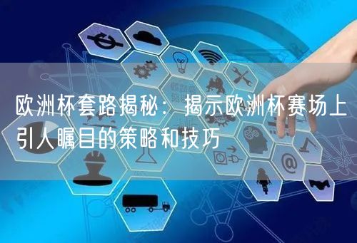 欧洲杯套路揭秘：揭示欧洲杯赛场上引人瞩目的策略和技巧