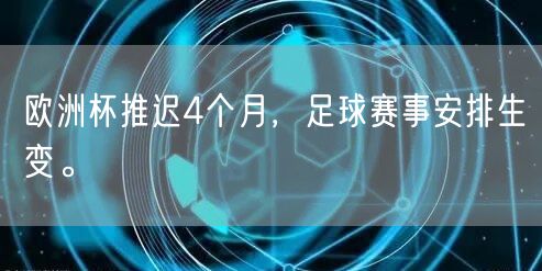 欧洲杯推迟4个月，足球赛事安排生变。