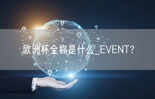 欧洲杯全称是什么_EVENT？
