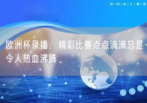 欧洲杯录播，精彩比赛点点滴滴总是令人热血沸腾