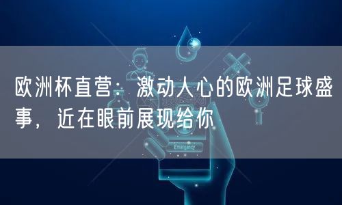 欧洲杯直营：激动人心的欧洲足球盛事，近在眼前展现给你