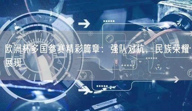 欧洲杯多国参赛精彩篇章：强队对抗，民族荣耀展现
